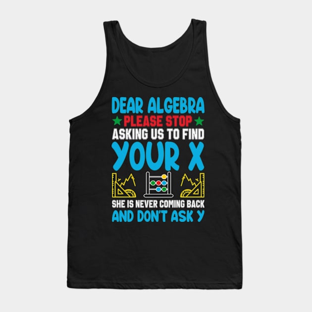 Dear Algebra Please Stop Asking Us To Find Your X Tank Top by David Brown